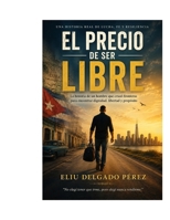 EL PRECIO DE SER LIBRE: La historia de un hombre que cruzó fronteras para encontrar dignidad, libertad y propósito (Spanish Edition) B0H13WPP28 Book Cover