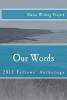 Our Words: Maine Writing Project Fellows' Anthology 2013 1496022009 Book Cover