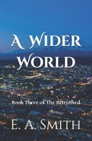 A Wider World: Book Three of The Betrothed B0FCYWMY5K Book Cover