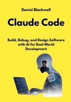 Claude Code: Build, Debug, and Design Software with AI for Real-World Development (The Claude Engineering Series) B0GJRQ1F3S Book Cover