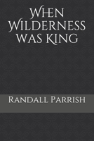 When Wilderness Was King: A Tale of the Illinois Country 1986728587 Book Cover