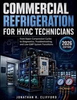 Commercial Refrigeration for HVAC Technicians: From Vapor-Compression Cycles to Diagnostics, Troubleshooting, and Low-GWP System Transitions B0H28TSNMF Book Cover