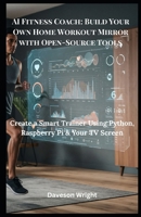 AI Fitness Coach: Build Your Own Home Workout Mirror with Open-Source Tools: Create a Smart Trainer Using Python, Raspberry Pi & Your TV Screen B0FH6BTG8S Book Cover