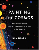 Painting the Cosmos: How Art and Science Intersect to Reveal the Secrets of the Universe 1637742711 Book Cover