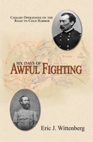 Six Days of Awful Fighting: Cavalry Operations on the Road to Cold Harbor 1945602171 Book Cover