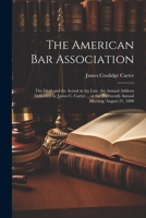 The American Bar Association: The Ideal and the Actual in the Law. the Annual Address Delivered by James C. Carter ... at the Thirteenth Annual Meeting, August 21, 1890 1021396672 Book Cover
