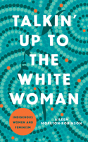 Talkin' Up to the White Woman: Indigenous Women and Feminism 1517912288 Book Cover