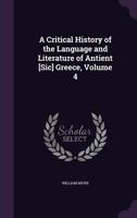 A Critical History of the Language and Literature of Antient [sic] Greece; Volume 4 1176282085 Book Cover