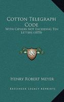 Cotton Telegraph Code: With Ciphers Not Exceeding Ten Letters 1164613847 Book Cover