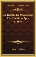Le Theatre De Strasbourg Et La Dotation Apffel (1884) 1120461995 Book Cover