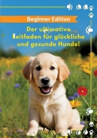 Der ultimative Leitfaden für glückliche und gesunde Hunde!: Beginner Edition (German Edition) 3384560477 Book Cover