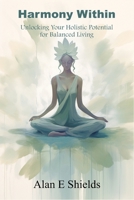 Harmony Within: Unlocking Your Holistic Potential for Balanced Living B0CHDMTGH5 Book Cover