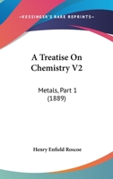 A Treatise On Chemistry V2: Metals, Part 1 1160708312 Book Cover
