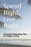 Spend Right, Live Right: Practical Spending Tips for Right Living 1986221725 Book Cover