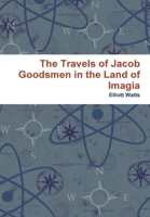 The Travels of Jacob Goodsmen in the Land of Imagia 0557233771 Book Cover