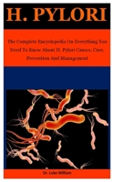 H. Pylori: The Complete Encyclopedia On Everything You Need To Know About H. Pylori Causes, Cure, Prevention And Management B087L52649 Book Cover