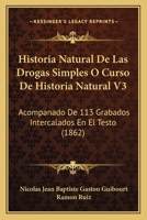Historia Natural De Las Drogas Simples O Curso De Historia Natural V3: Acompanado De 113 Grabados Intercalados En El Testo (1862) 1160120390 Book Cover