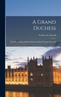 A grand duchess: the life of Anna Amalia, duchess of Saxe-Weimar-Eisenach, and the classical circle of Weimar; 1016100841 Book Cover