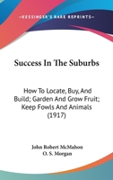 Success In The Suburbs: How To Locate, Buy, And Build; Garden And Grow Fruit; Keep Fowls And Animals 1165940078 Book Cover