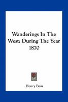 Wanderings in the West: During the Year 1870 0548513910 Book Cover