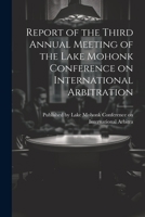 Report of the Third Annual Meeting of the Lake Mohonk Conference on International Arbitration 1022063847 Book Cover
