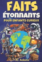 Faits Étonnants pour Enfants Curieux: Faits Intéressants sur les Animaux, la Nature, la Science, l’Histoire, l’Espace et Plus (French Edition) 173809555X Book Cover