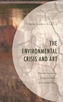 The Environmental Crisis and Art: Thoughtlessness, Responsibility, and Imagination 1498528465 Book Cover