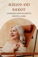 Ageless and Radiant: A Woman's Lifestyle Guide to Graceful Aging B0F5BX9FTJ Book Cover