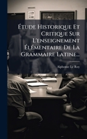 Ã tude Historique Et Critique Sur L'enseignement Ã lÃ(c)mentaire De La Grammaire Latine... (French Edition) 1024664570 Book Cover