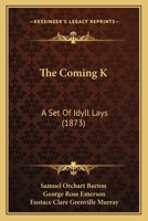 The Coming K--.: A Set of Idyll Lays 1165099683 Book Cover
