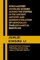 Bökh Mastery Unveiled: Echoes Across the Steppes in the Ancient Artistry and Modern Evolution of Mongolia's Timeless Martial Discipline: A Deep Dive ... Quest for Mastery in Martial Arts) B0CN785MXJ Book Cover