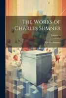 The Works of Charles Sumner; Volume 14 1021674885 Book Cover