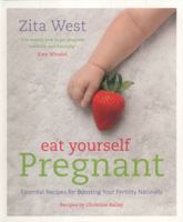 Eat Yourself Pregnant: Essential Recipes to Boosting your Fertility Naturally 1848992076 Book Cover