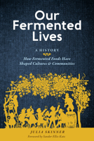 Our Fermented Lives: Fermentation and the History of How We Eat, Heal, and Build Community 163586383X Book Cover