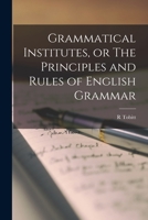 Grammatical Institutes, or The Principles and Rules of English Grammar 1018538771 Book Cover