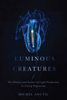 Luminous Creatures: The History and Science of Light Production in Living Organisms 0773553126 Book Cover