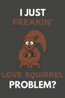 I Just Freakin' Love Squirrel Problem?: Squirrel Gifts For Squirrel Lovers Only | Blank Lined Notebook Journal to Write In, Notes, To Do Lists, Task Lists 169407837X Book Cover