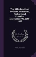 The Aldis Family of Dedham, Wrentham, Roxbury and Franklin, Massachusetts, 1640-1800 1355502187 Book Cover