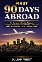 First 90 Days Abroad: The Complete Relocation Playbook for Expats, Remote Workers, and Global Adventurers Ready to Build a New Life on Their Own Terms B0H56BKXXR Book Cover