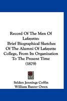 Record of the Men of Lafayette: Brief Biographical Sketches of the Alumni of Lafayette College, from Its Organization to the Present Time 1120096405 Book Cover