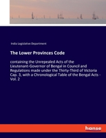 The Lower Provinces Code: containing the Unrepealed Acts of the Lieutenant-Governor of Bengal in Council and Regulations made under the Thirty-Third ... Table of the Bengal Acts - Vol. 2 3348019451 Book Cover
