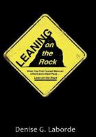 Leaning on the Rock: When You Find Yourself Between a Rock and a Hard Place ... Lean on the Rock 1450251927 Book Cover