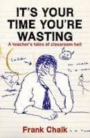 It's Your Time You're Wasting: A Teacher's Tales of Classroom Hell 0955285402 Book Cover