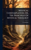 Mystical Contemplation, Or, The Principles Of Mystical Theology 1024918971 Book Cover