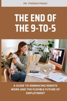 THE END OF THE 9-TO-5: A GUIDE TO EMBRACING REMOTE WORK AND THE FLEXIBLE FUTURE OF EMPLOYMENT B0BVDZ553N Book Cover