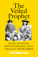 The Veiled Prophet: Secret Societies, White Supremacy, and the Struggle for St. Louis B0HB9NDRMV Book Cover