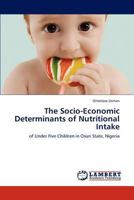 The Socio-Economic Determinants of Nutritional Intake: of Under Five Children in Osun State, Nigeria 3847345982 Book Cover