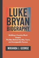 LUKE BRYAN BIOGRAPHY: Building a Country Music Empire - The Man Behind the Hits, Tours, and Unstoppable Success B0DYP2B2TB Book Cover