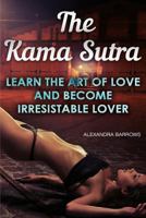 The Kama Sutra: Learn the Art of Love and Become Irresistable Lover: (Kama Sutra Positions, Sex Positions for Couples) 1532871651 Book Cover