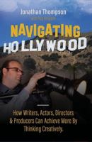 Navigating Hollywood: How Writers, Actors, Directors & Producers Can Achieve More By Thinking Creatively. 1737735571 Book Cover